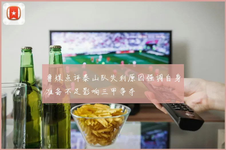 鲁媒点评泰山队失利原因强调自身准备不足影响三甲争夺