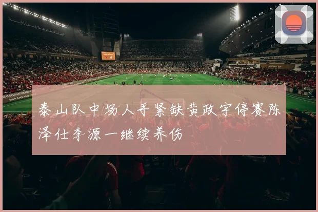 泰山队中场人手紧缺黄政宇停赛陈泽仕李源一继续养伤