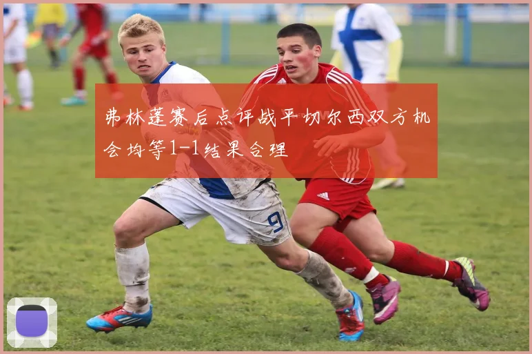 弗林蓬赛后点评战平切尔西双方机会均等1-1结果合理