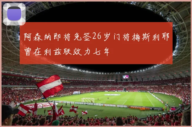 阿森纳即将免签26岁门将梅斯利耶曾在利兹联效力七年