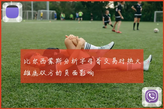 比尔西蒙斯分析字母哥交易对热火雄鹿双方的负面影响
