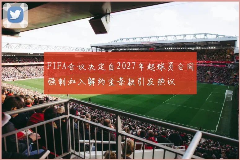 FIFA会议决定自2027年起球员合同强制加入解约金条款引发热议