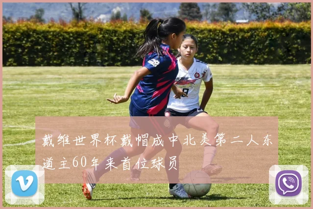 戴维世界杯戴帽成中北美第二人东道主60年来首位球员